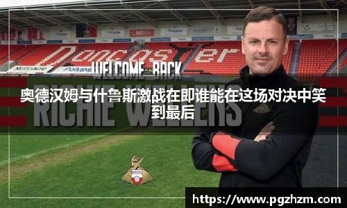 奥德汉姆与什鲁斯激战在即谁能在这场对决中笑到最后