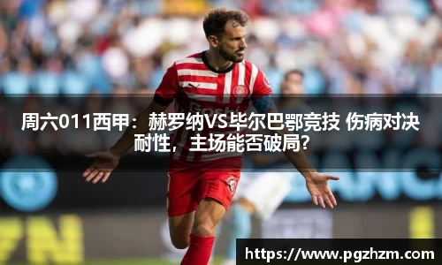 周六011西甲：赫罗纳VS毕尔巴鄂竞技 伤病对决耐性，主场能否破局？