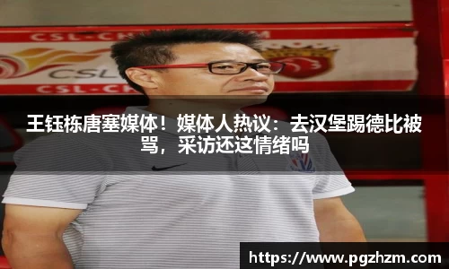 王钰栋唐塞媒体！媒体人热议：去汉堡踢德比被骂，采访还这情绪吗