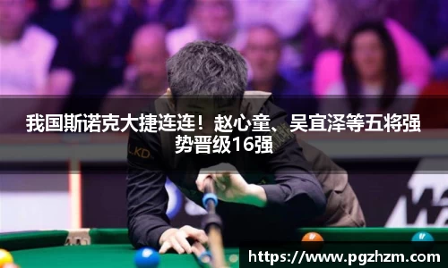 我国斯诺克大捷连连！赵心童、吴宜泽等五将强势晋级16强
